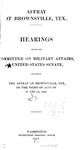 Hearings Before the Committee on Military Affairs, United States Senate Concerning the Affray at Brownsville, Tex., on the Night of August 13 and 14, 1906 by United States. Congress. Senate. Committee on Military Affairs
